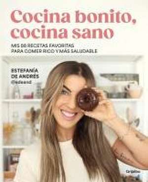 Cocina Bonito, Cocina Sano: MIS 88 Recetas Favoritas Para Comer Rico Y Más Salud Able / Beautiful Cooking, Healthy Cooking. My 88 Favorite Recipes to Eat Healt de Estefanía de Andrés