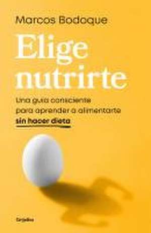 Elige Nutrirte: Una Guía Consciente Para Aprender a Alimentarte Sin Hacer Dieta / Choose Nourishment: A Guide to Conscious Eating Without Dieting de Marcos Bodoque