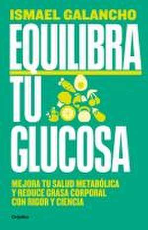 Equilibra Tu Glucosa: Mejora Tu Salud Metabólica Y Reduce Grasa Corporal / Balan CE Your Glucose. Improve Your Metabolic Health de Ismael Galancho