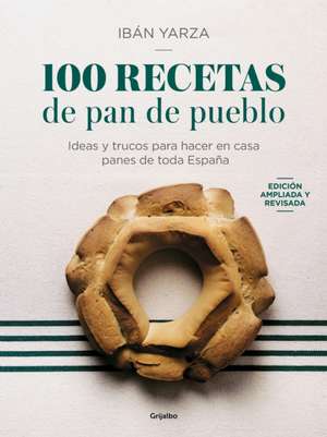 100 Recetas de Pan de Pueblo: Ideas Y Trucos Para Hacer En Casa Panes de Toda Es Paña / 100 Recipes for Town Bread de Ibán Yarza