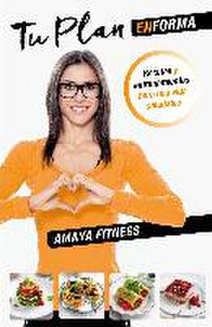 Tu plan EnForma : recetas y entrenamientos para una vida saludable de Amaya Fitness