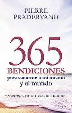 365 bendiciones para sanarme a mí mismo y al mundo : vivir realmente la espiritualidad personal en la vida diaria de Pierre Pradervand