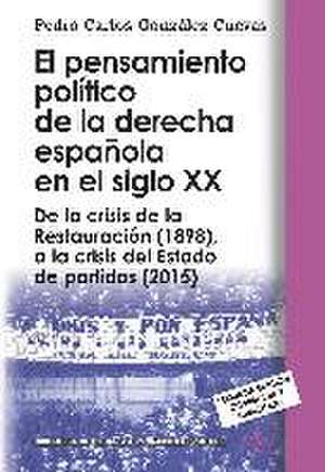 El pensamiento político de la derecha española en el siglo XX : de la crisis de la Restauración -1898-, a la crisis del estado de partidos -2015- de Pedro Carlos . . . [et al. González Cuevas