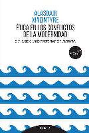 Ética en los conflictos de la modernidad : sobre el deseo, el razonamiento práctico y la narrativa de Alasdair Chalmers Macintyre