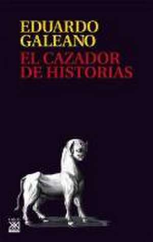 El cazador de historias de Eduardo Galeano