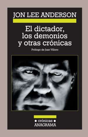 El Dictador, Los Demonios y Otras Cronicas de Jon Lee Anderson