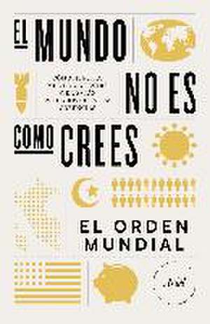 El mundo no es como crees: Cómo nuestro mundo y nuestra vida están plagados de falsas creencias