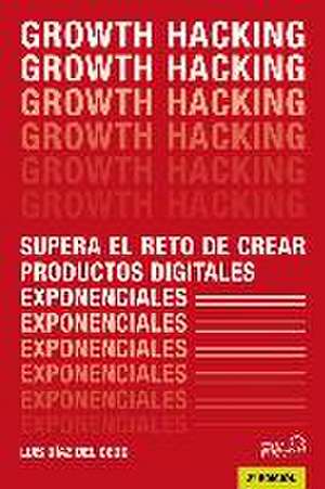 Growth Hacking : supera el reto de crear productos digitales exponenciales de José Luis Díaz