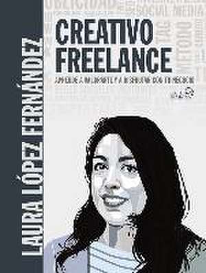 Creativo freelance : aprende a valorarte y a disfrutar con tu negocio de Laura López Fernández