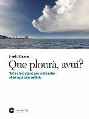 Que plourà, avui? : totes les claus per entendre el temps atmosfèric de Jordi Mazón Bueso