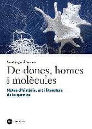 De dones, homes i molècules : notes d'història, art i literatura de la química de Santiago Álvarez