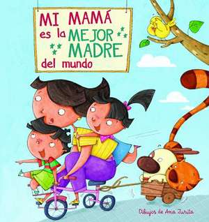 Mi mamá es la mejor madre del mundo (My Mom is the best Mom in the World) de Ana Zurita