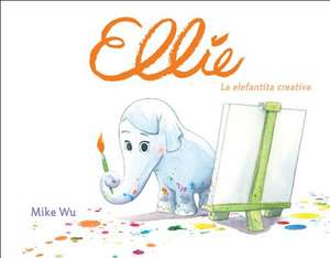 Ellie: La Elefantita Creativa = Ellie de Mike Wu