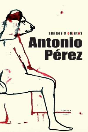 Antonio Pérez: amigos y objetos: Libro biográfico sobre la vida del editor, coleccionista y artista nacido en Sigüenza de Angel V. Jiménez Saiz