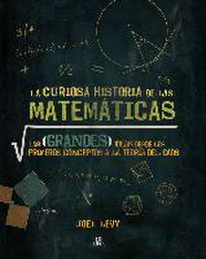 La curiosa historia de las matemáticas : las grandes ideas desde los primeros conceptos a la teoría del caos de Joel Levy