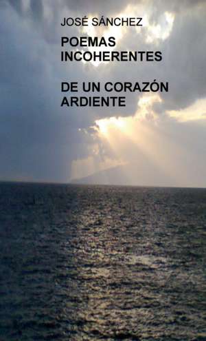 Poemas Incoherentes de Un Corazon Ardiente de Jose Prieto Sanchez