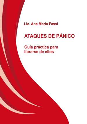 ATAQUES DE PÁNICO Guía práctica para librarse de ellos de Lic. Fassi Ana María