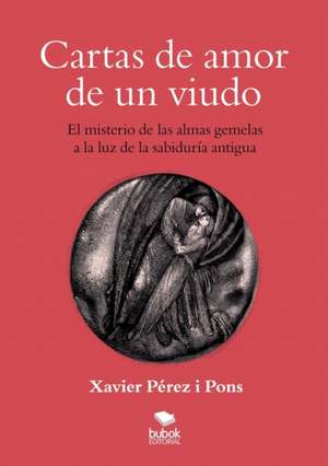 Cartas de amor de un viudo. El misterio de las almas gemelas a la luz de la sabiduría antigua de Xavier Pones Pérez i