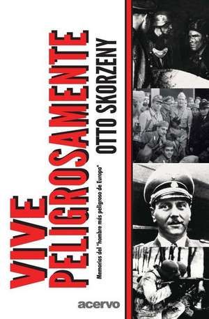 Vive Peligrosamente de Otto Skorzeny