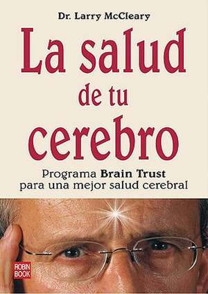 La Salud de Tu Cerebro: Programa Brain Trust Para una Mejor Salud Cerebral = The Brain Trust Program de MD McCleary, Larry