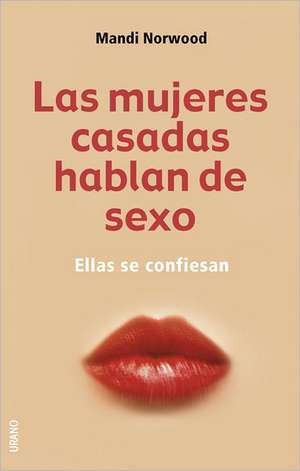 Las Mujeres Casadas Hablan De Sexo / Sex And the Married Girl: From Clicking to Climaxing - the Complete Truth About Modern Marriage de Mandi Norwood