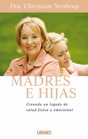 Madres E Hijas: Sabiduria Para una Relacion Que Dura Toda la Vida de Christiane Northrup