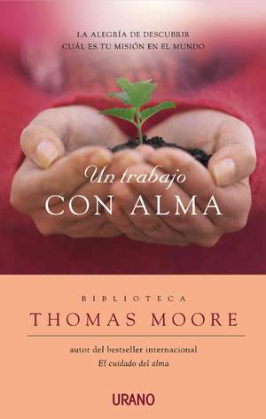 Un Trabajo Con Alma: La Alegria de Descubrir Cual Es Tu Mision en el Mundo = A Life at Work de Thomas Moore