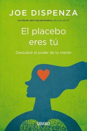 El placebo eres tú : cómo ejercer el poder de la mente de Joe Dispenza