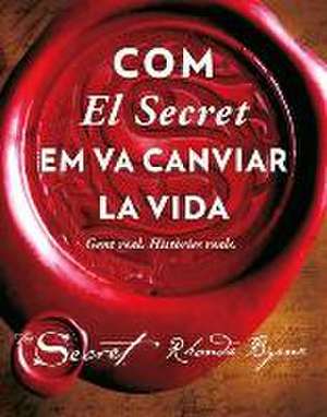 Com el secret em va canviar la vida : gent real : històries reals de Rhonda Byrne