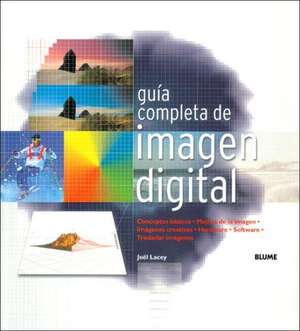 Guia Completa de Imagen Digital: Conceptos Basicos. Mejora de Imagen. Imagenes Creativas. Hardware. Software. Trasladar Imagenes. de Joël Lacey