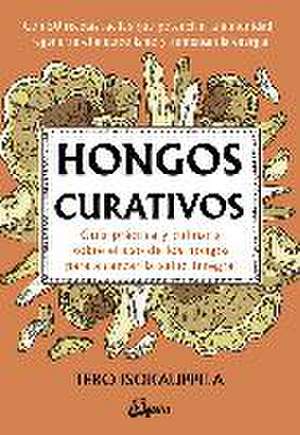 Hongos curativos : guía práctica y culinaria sobre el uso de los hongos para alcanzar la salud integral de Tero Isokauppila