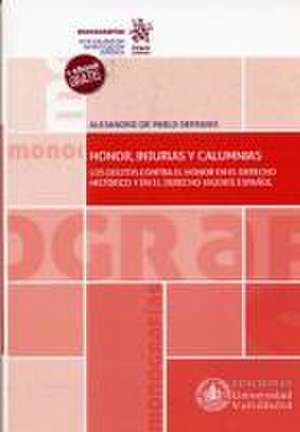 Honor, injurias y calumnias : los delitos contra el honor en el derecho histórico y en el derecho vigente español de Alejandro de Pablo Serrano