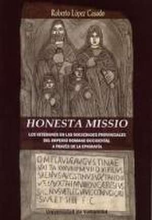 HONESTA MISSIO. LOS VETERANOS EN LAS SOCIEDADES PROVINCIALES DEL IMPERIO ROMANO OCCIDENTAL A TRAVÉS DE LA EPIGRAFÍA