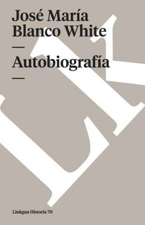 Autobiografia = Autobiography de Jose Maria Blanco White