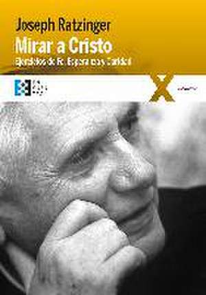 Mirar a Cristo : ejercicios de fe, esperanza y caridad de Papa Benedicto Xvi - Papa - Xvi