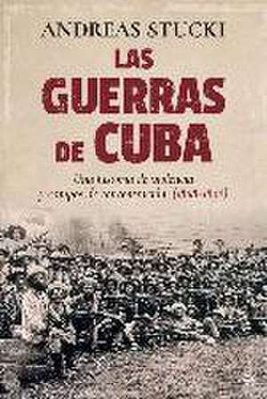 Las guerras de Cuba : violencia y campos de concentración, 1868-1898 de Andreas Stucki