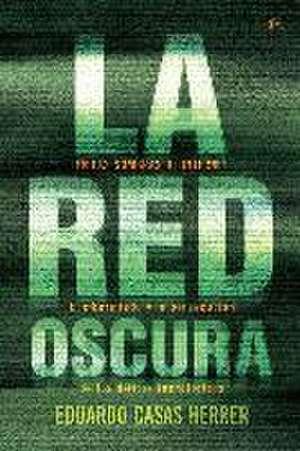 La red oscura : en las sombras de Internet : el cibermiedo y la persecución de los delitos tecnológicos de Eduardo Casas Herrer