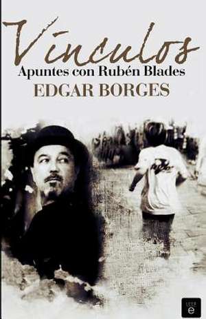 Vinculos. Apuntes Con Ruben Blades de Edgar Borges