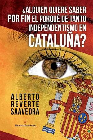 Alguien Quiere Saber Por Fin El Porque de Tanto Independentismo En Cataluna?: Por Un Catalan de Alberto Reverte Saavedra