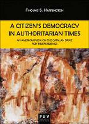 A citizen's democracy in authoritarian times : an American view on the Catalan drive for independence de Thomas S. Harrington