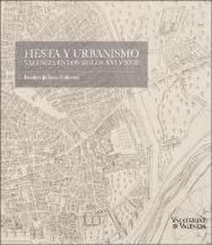 Fiesta y urbanismo : Valencia en los siglos XVI y XVII de Desirée Juliana Colomer