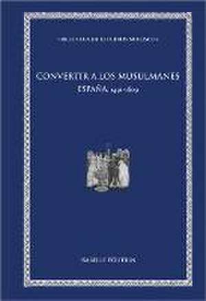 Convertir a los musulmanes : España, 1491-1609 de Isabelle Poutrin