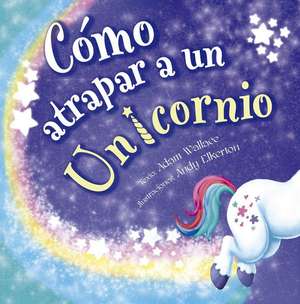 Como Atrapar a Un Unicornio de Adam Wallace