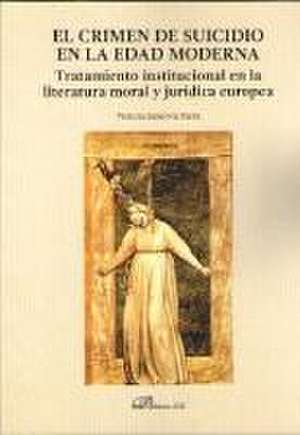 El crimen de suicidio en la Edad Moderna : tratamiento institucional en la literatura moral y jurídica europea de Victoria Sandoval Parra