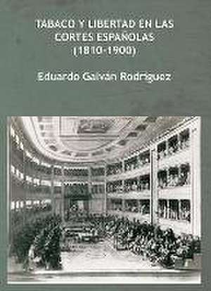 Tabaco y libertad en las Cortes españolas, 1810-1900 de Eduardo Galván Rodríguez