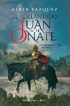 El adelantado Juan de Oñate : y la búsqueda del reino perdido de Quivira de Alberto Vázquez