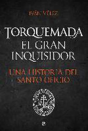 Torquemada : el gran inquisidor : una historia del santo oficio de Iván Vélez