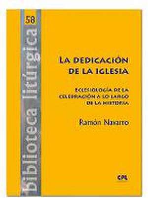 La dedicación de la Iglesia : eclesiología de la celebración a lo largo de la historia de Ramón Navarro Gómez