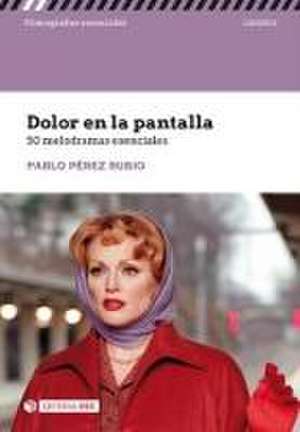 Dolor en la pantalla : 50 melodramas esenciales de Pablo Pérez