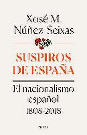 Suspiros de España : el nacionalismo español 1808-2018 de Xosé M. Núñez Seixas